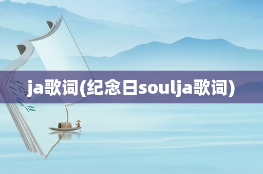ja歌词(纪念日soulja歌词)