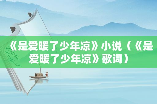 《是爱暖了少年凉》小说（《是爱暖了少年凉》歌词）