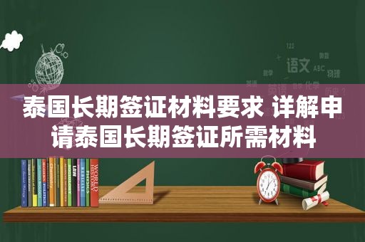 泰国长期签证材料要求 详解申请泰国长期签证所需材料
