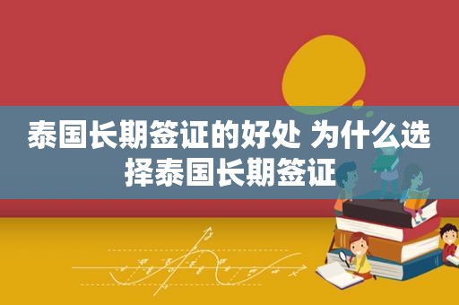 泰国长期签证的好处 为什么选择泰国长期签证