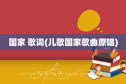 国家 歌词(儿歌国家歌曲原唱)