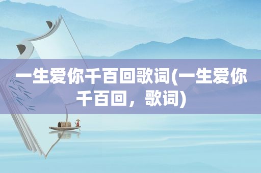 一生爱你千百回歌词(一生爱你千百回，歌词)
