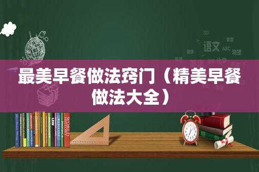 最美早餐做法窍门（精美早餐做法大全）