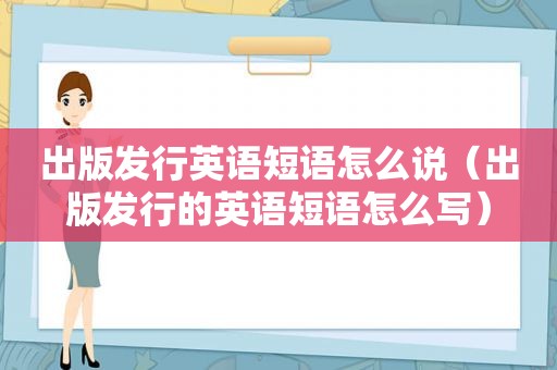 出版发行英语短语怎么说（出版发行的英语短语怎么写）