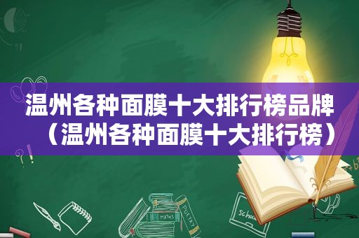 温州各种面膜十大排行榜品牌（温州各种面膜十大排行榜）