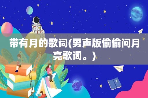 带有月的歌词(男声版偷偷问月亮歌词。)