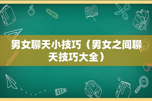 男女聊天小技巧（男女之间聊天技巧大全）