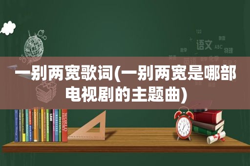 一别两宽歌词(一别两宽是哪部电视剧的主题曲)