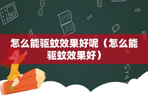 怎么能驱蚊效果好呢（怎么能驱蚊效果好）