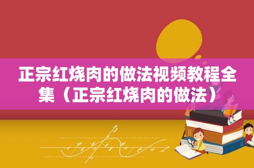 正宗红烧肉的做法视频教程全集（正宗红烧肉的做法）