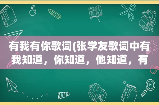 有我有你歌词(张学友歌词中有我知道，你知道，他知道，有很多知道的是什么歌)