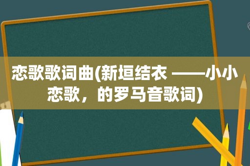 恋歌歌词曲(新垣结衣 ——小小恋歌，的罗马音歌词)
