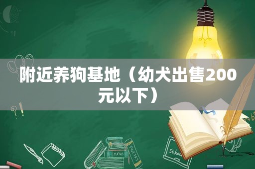 附近养狗基地（幼犬出售200元以下）