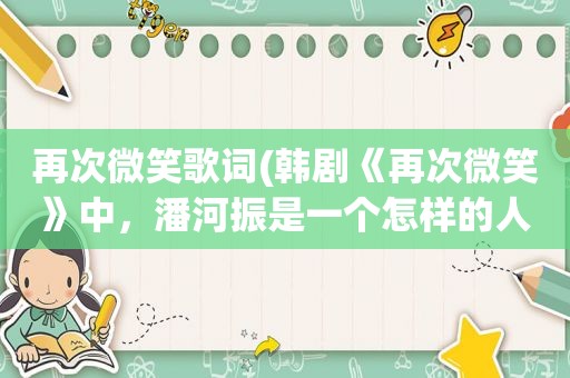 再次微笑歌词(韩剧《再次微笑》中，潘河振是一个怎样的人)