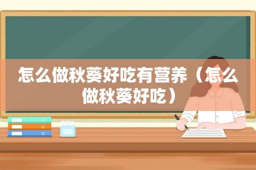 怎么做秋葵好吃有营养（怎么做秋葵好吃）