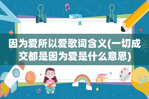 因为爱所以爱歌词含义(一切成交都是因为爱是什么意思)
