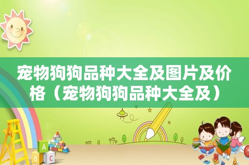 宠物狗狗品种大全及图片及价格（宠物狗狗品种大全及）