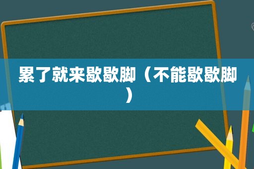 累了就来歇歇脚（不能歇歇脚）