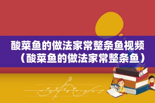 酸菜鱼的做法家常整条鱼视频（酸菜鱼的做法家常整条鱼）