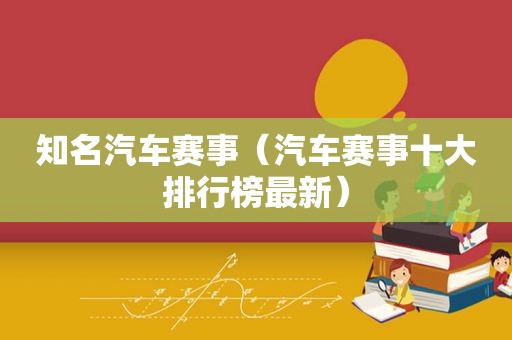 知名汽车赛事（汽车赛事十大排行榜最新）
