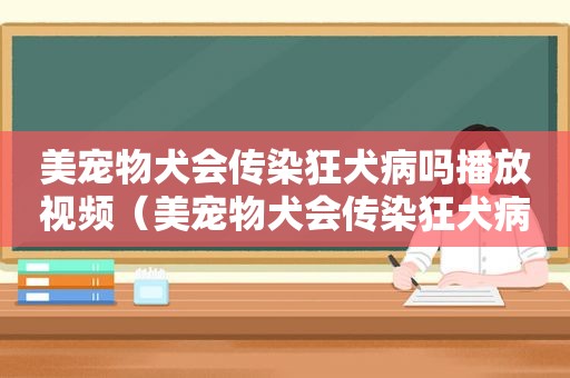 美宠物犬会传染狂犬病吗播放视频（美宠物犬会传染狂犬病吗播放）