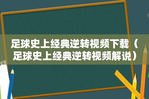 足球史上经典逆转视频下载（足球史上经典逆转视频解说）