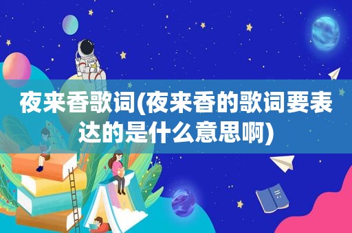 夜来香歌词(夜来香的歌词要表达的是什么意思啊)