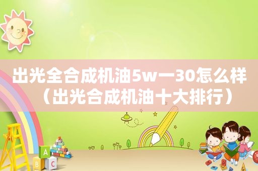 出光全合成机油5w一30怎么样（出光合成机油十大排行）