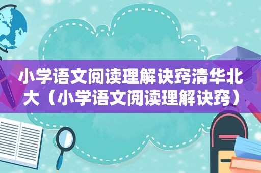 小学语文阅读理解诀窍清华北大（小学语文阅读理解诀窍）