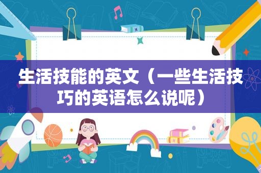 生活技能的英文（一些生活技巧的英语怎么说呢）