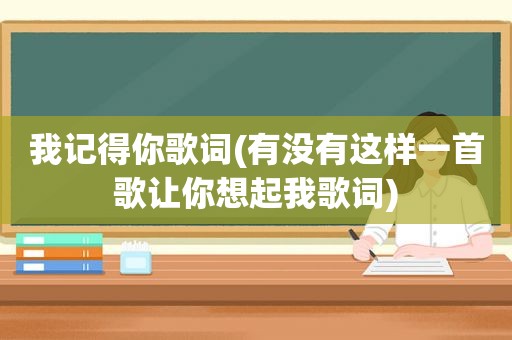 我记得你歌词(有没有这样一首歌让你想起我歌词)