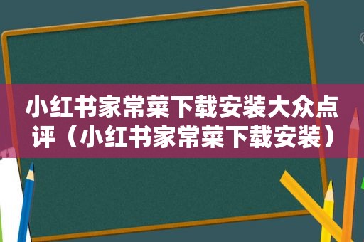 小红书家常菜下载安装大众点评（小红书家常菜下载安装）