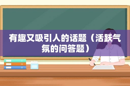 有趣又吸引人的话题（活跃气氛的问答题）
