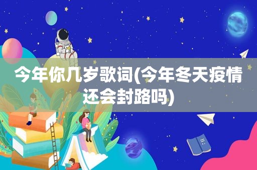 今年你几岁歌词(今年冬天疫情还会封路吗)