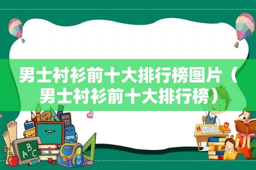 男士衬衫前十大排行榜图片（男士衬衫前十大排行榜）