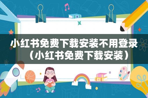 小红书免费下载安装不用登录（小红书免费下载安装）