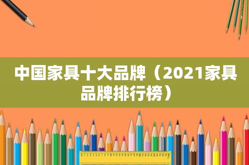 中国家具十大品牌（2021家具品牌排行榜）