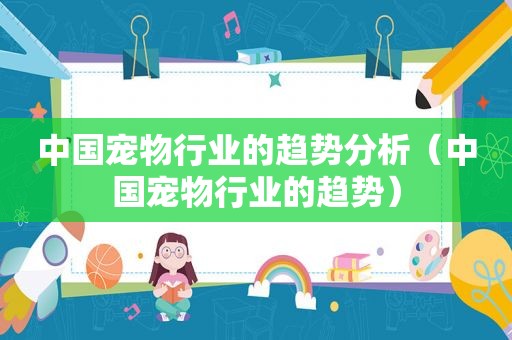 中国宠物行业的趋势分析（中国宠物行业的趋势）