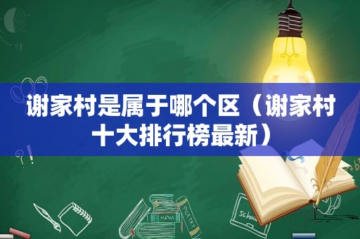 谢家村是属于哪个区（谢家村十大排行榜最新）