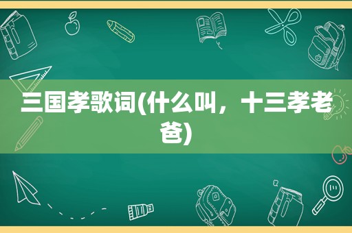 三国孝歌词(什么叫，十三孝老爸)