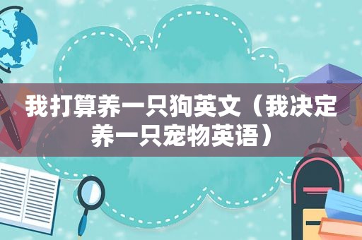 我打算养一只狗英文（我决定养一只宠物英语）