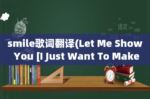  *** ile歌词翻译(Let Me Show You [I Just Want To Make You Smile] 歌词)