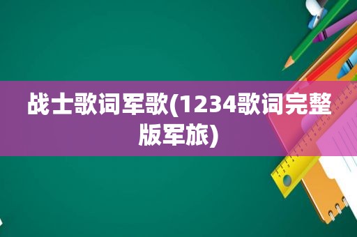 战士歌词军歌(1234歌词完整版军旅)