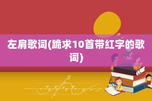 左肩歌词(跪求10首带红字的歌词)