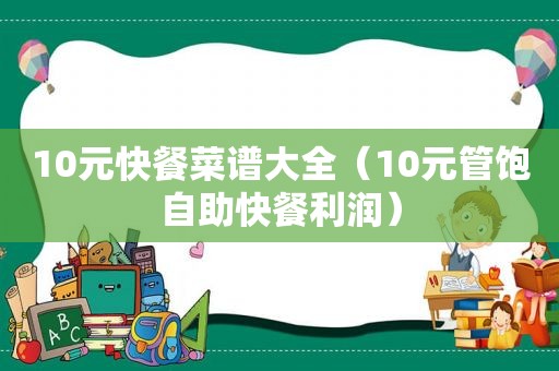 10元快餐菜谱大全（10元管饱自助快餐利润）