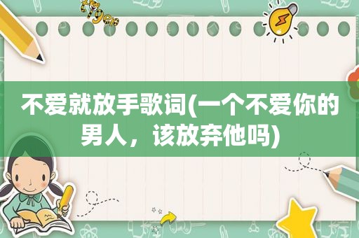 不爱就放手歌词(一个不爱你的男人，该放弃他吗)
