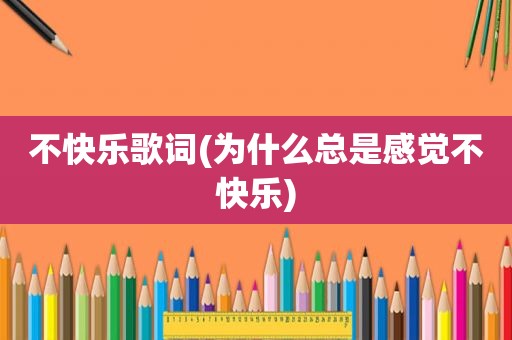 不快乐歌词(为什么总是感觉不快乐)