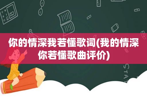 你的情深我若懂歌词(我的情深你若懂歌曲评价)