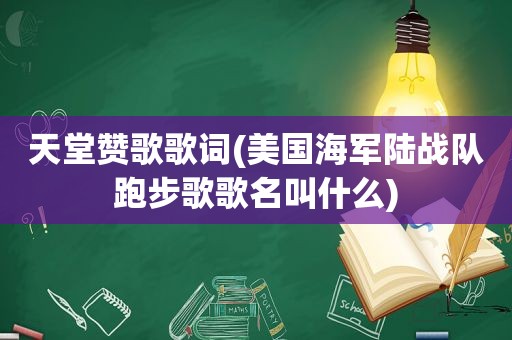 天堂赞歌歌词(美国海军陆战队跑步歌歌名叫什么)