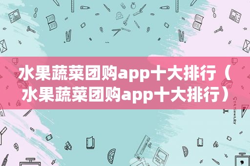 水果蔬菜团购app十大排行（水果蔬菜团购app十大排行）